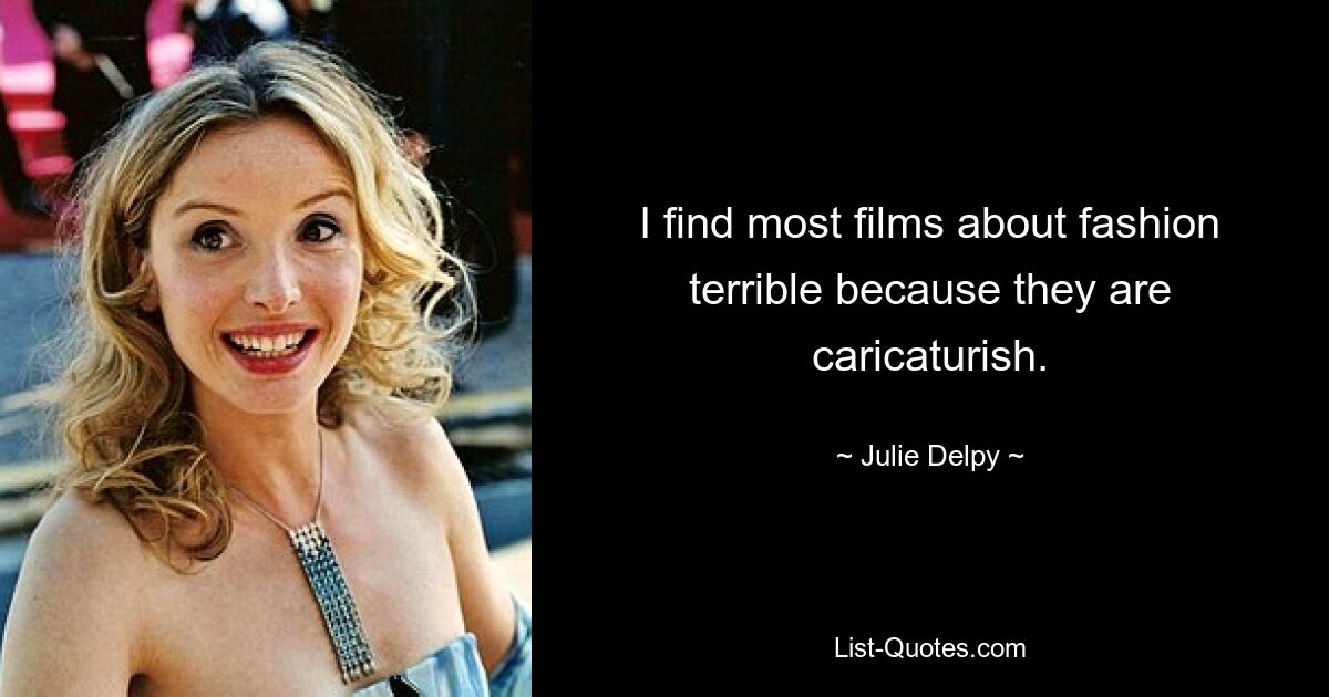 I find most films about fashion terrible because they are caricaturish. — © Julie Delpy