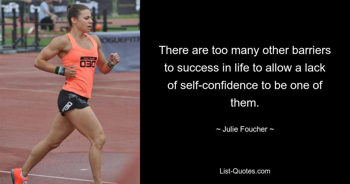 There are too many other barriers to success in life to allow a lack of self-confidence to be one of them. — © Julie Foucher