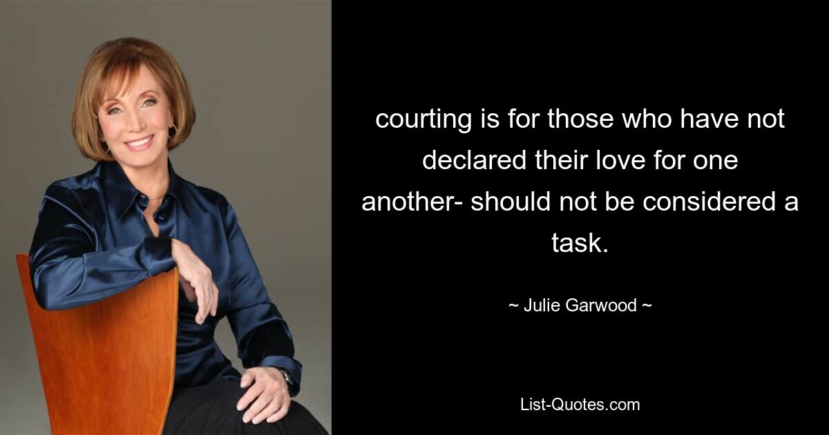 courting is for those who have not declared their love for one another- should not be considered a task. — © Julie Garwood