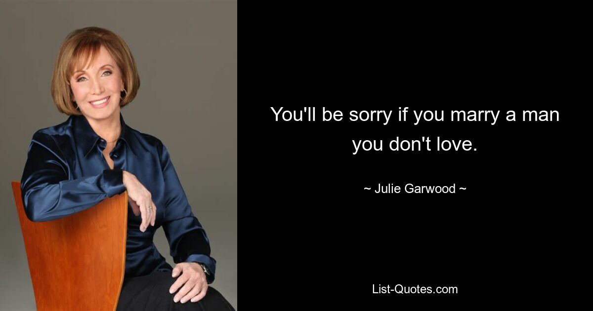 You'll be sorry if you marry a man you don't love. — © Julie Garwood