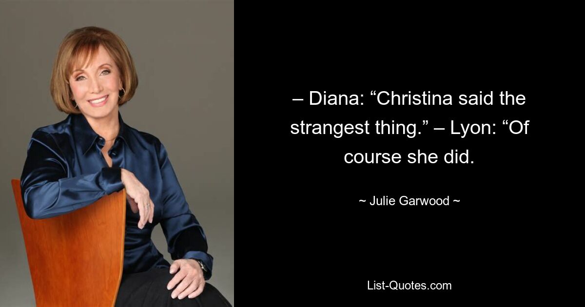 – Diana: „Christina hat das Seltsamste gesagt.“ – Lyon: „Natürlich hat sie das getan. — © Julie Garwood