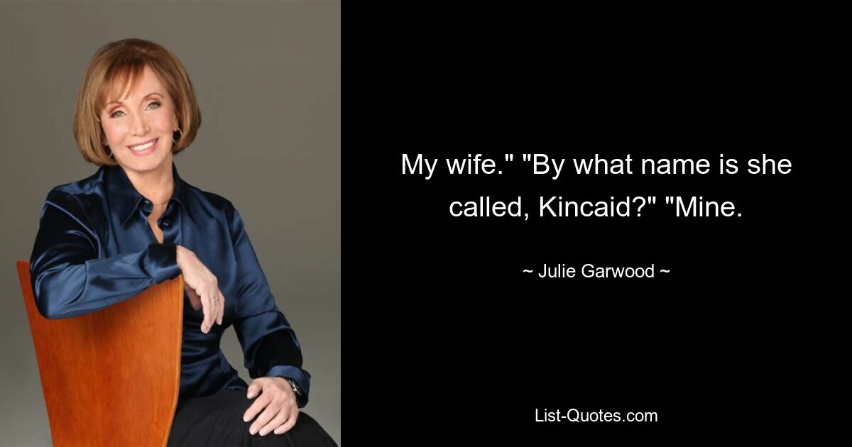 My wife." "By what name is she called, Kincaid?" "Mine. — © Julie Garwood