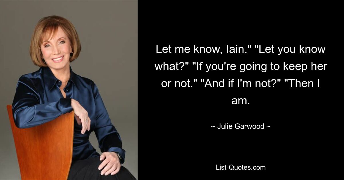 Let me know, Iain." "Let you know what?" "If you're going to keep her or not." "And if I'm not?" "Then I am. — © Julie Garwood