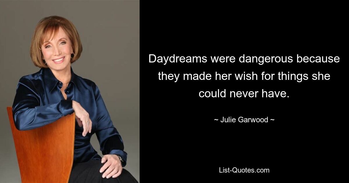 Daydreams were dangerous because they made her wish for things she could never have. — © Julie Garwood