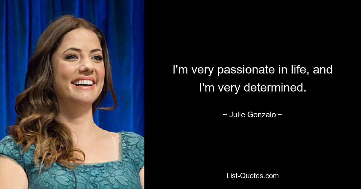 I'm very passionate in life, and I'm very determined. — © Julie Gonzalo