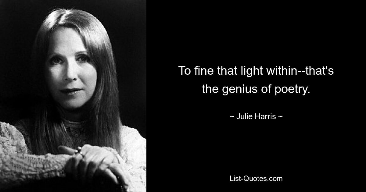 To fine that light within--that's the genius of poetry. — © Julie Harris