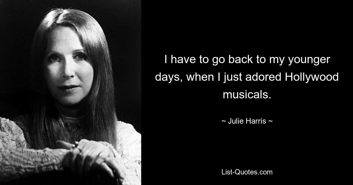 I have to go back to my younger days, when I just adored Hollywood musicals. — © Julie Harris