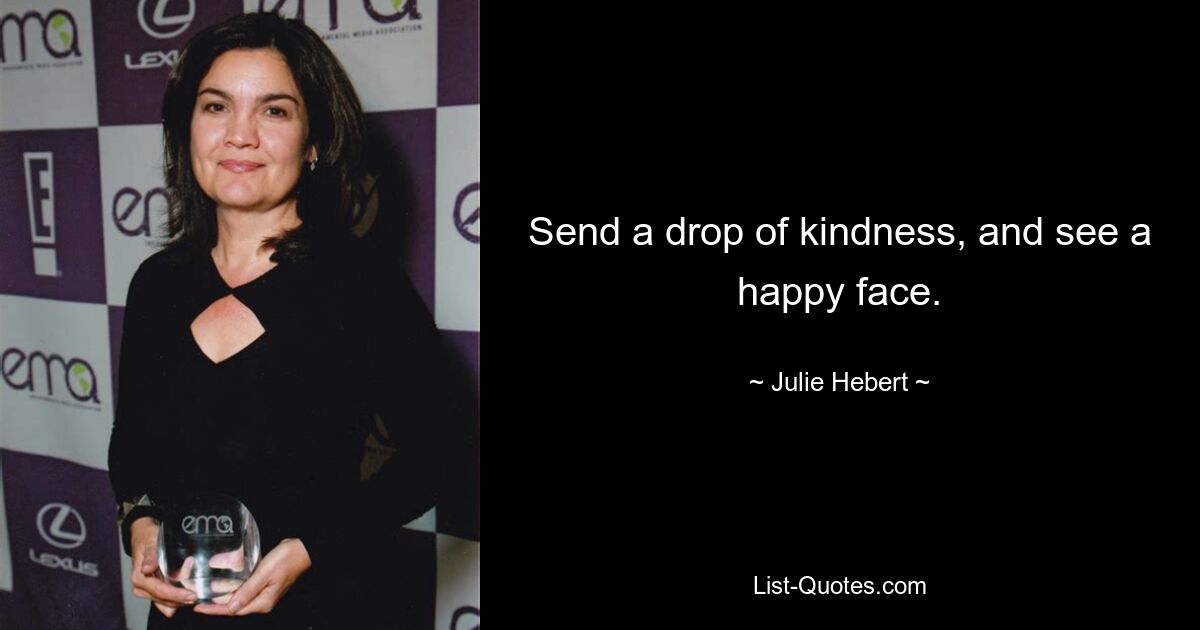 Send a drop of kindness, and see a happy face. — © Julie Hebert