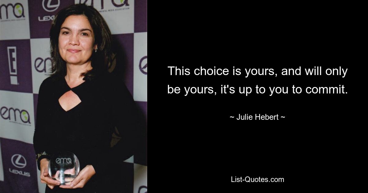 This choice is yours, and will only be yours, it's up to you to commit. — © Julie Hebert