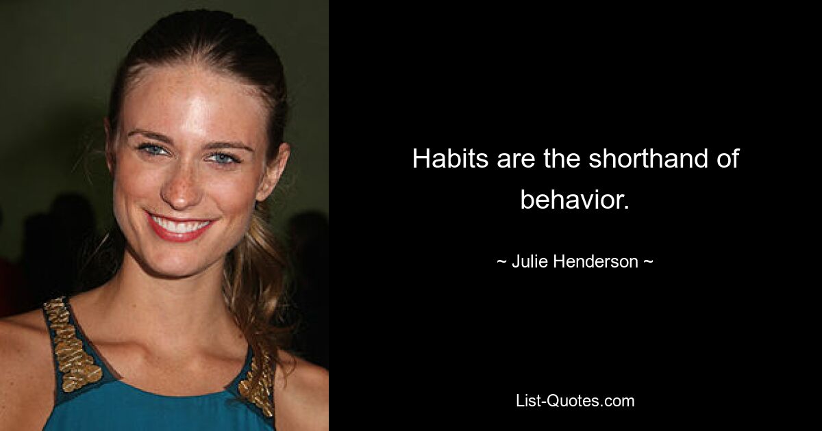 Habits are the shorthand of behavior. — © Julie Henderson