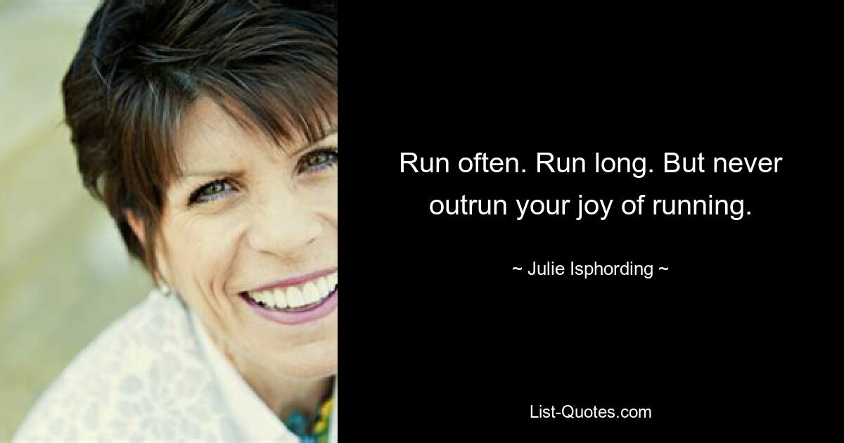 Run often. Run long. But never outrun your joy of running. — © Julie Isphording