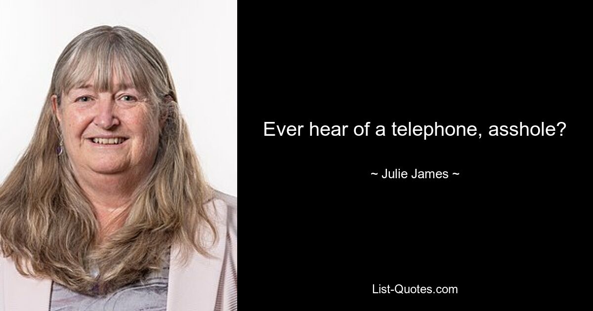 Ever hear of a telephone, asshole? — © Julie James