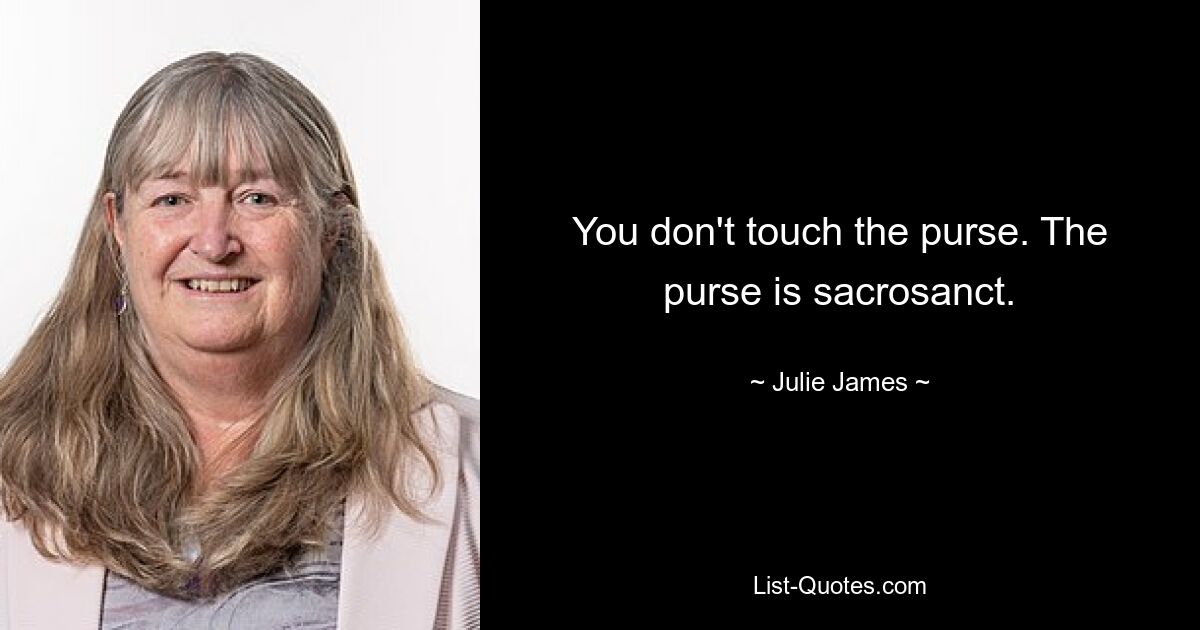 You don't touch the purse. The purse is sacrosanct. — © Julie James