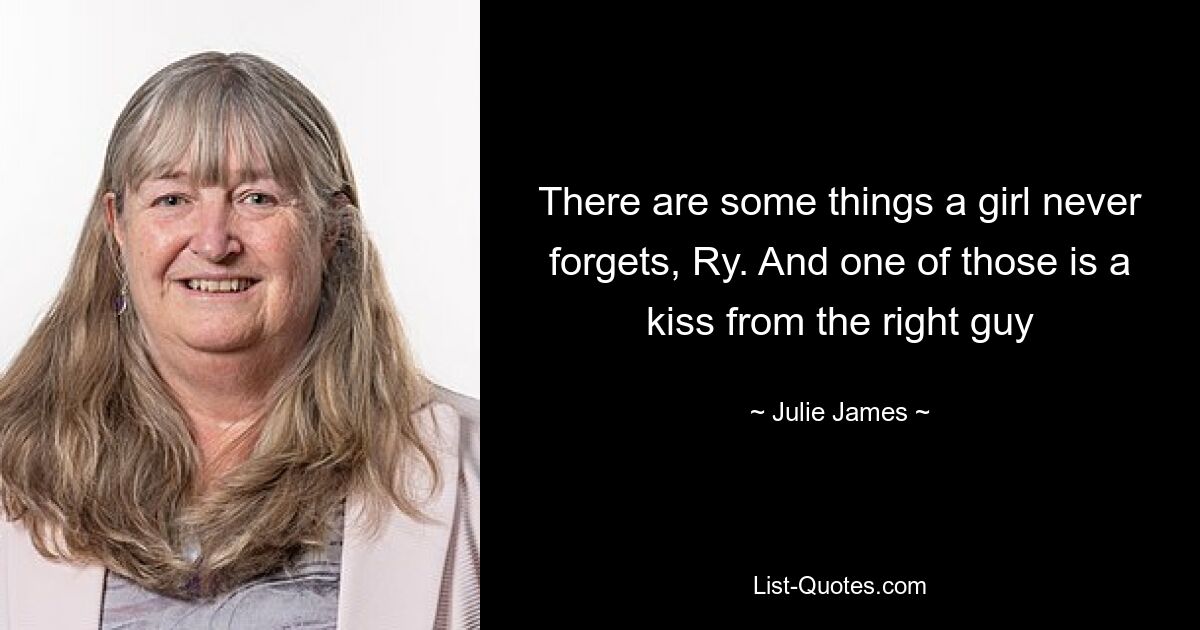 There are some things a girl never forgets, Ry. And one of those is a kiss from the right guy — © Julie James