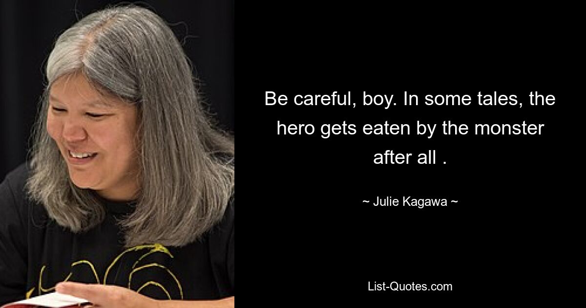 Be careful, boy. In some tales, the hero gets eaten by the monster after all . — © Julie Kagawa