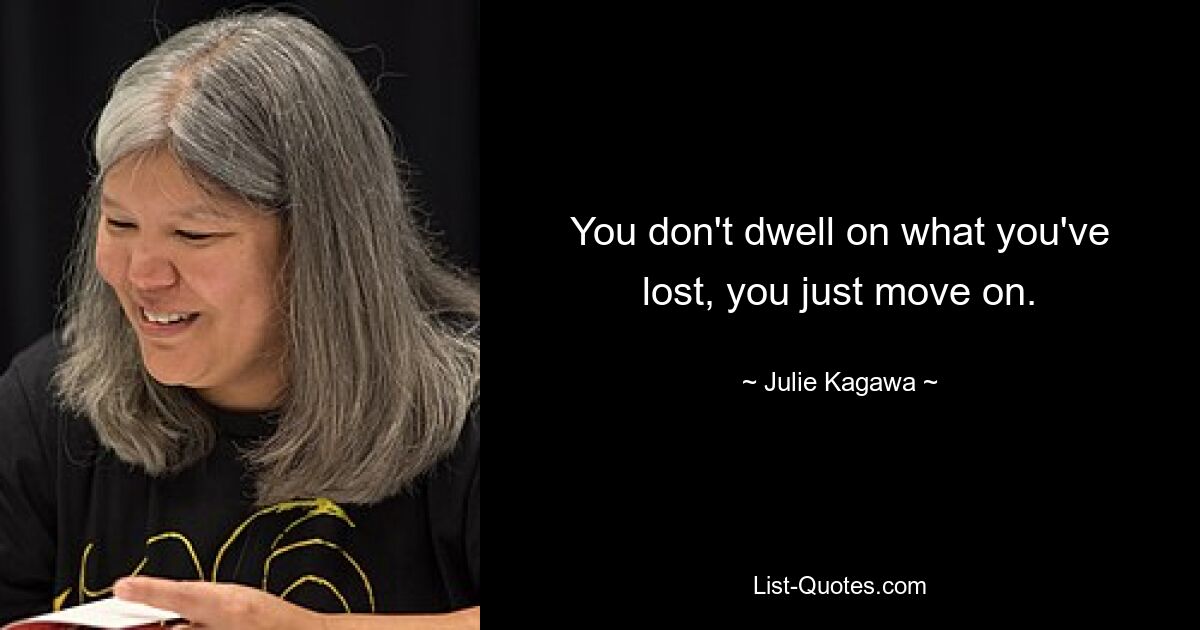 You don't dwell on what you've lost, you just move on. — © Julie Kagawa