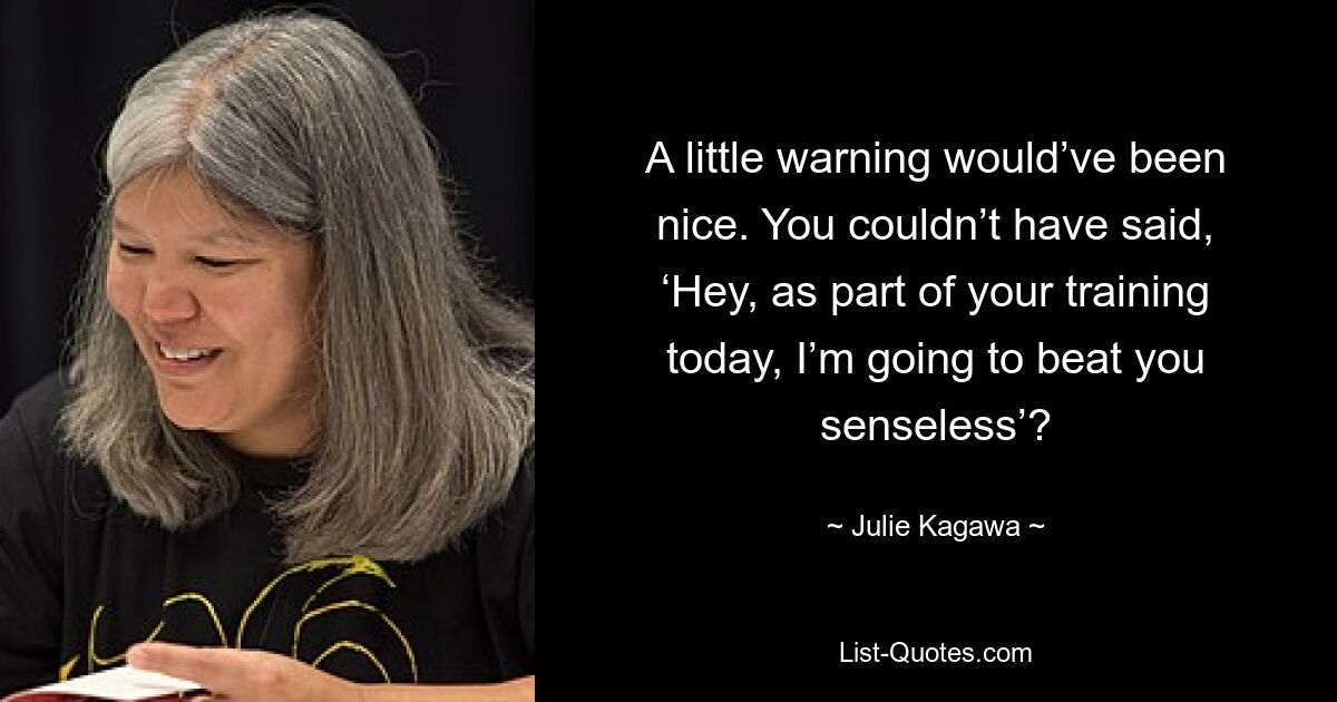 A little warning would’ve been nice. You couldn’t have said, ‘Hey, as part of your training today, I’m going to beat you senseless’? — © Julie Kagawa