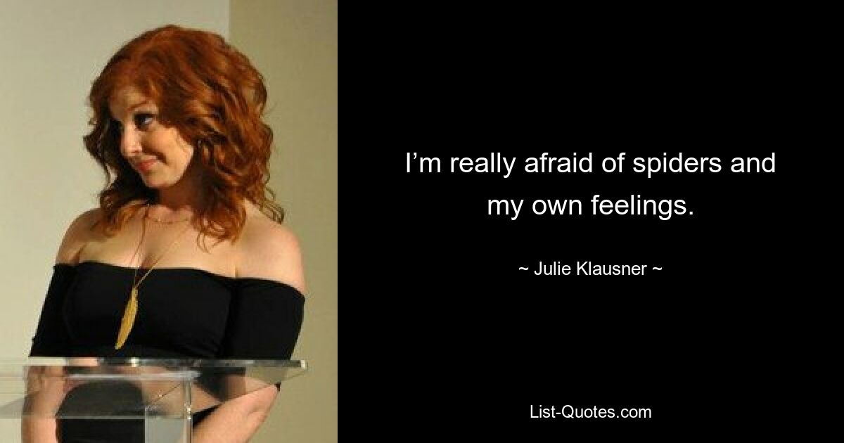 I’m really afraid of spiders and my own feelings. — © Julie Klausner