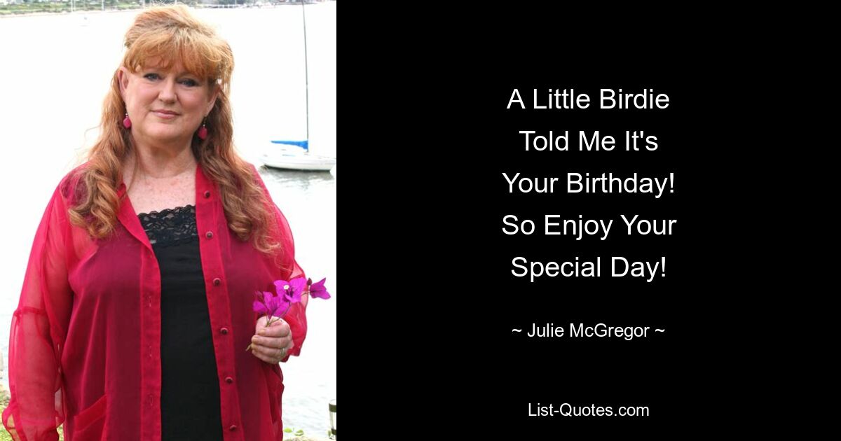 A Little Birdie
Told Me It's
Your Birthday!
So Enjoy Your
Special Day! — © Julie McGregor