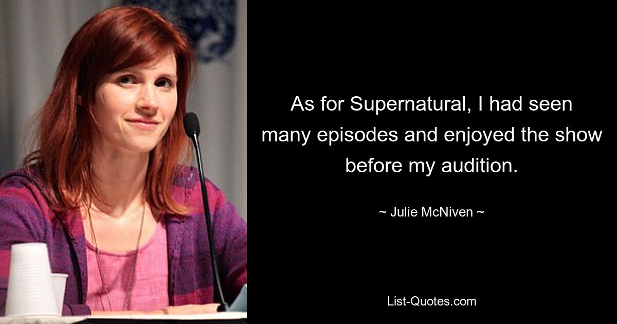 As for Supernatural, I had seen many episodes and enjoyed the show before my audition. — © Julie McNiven