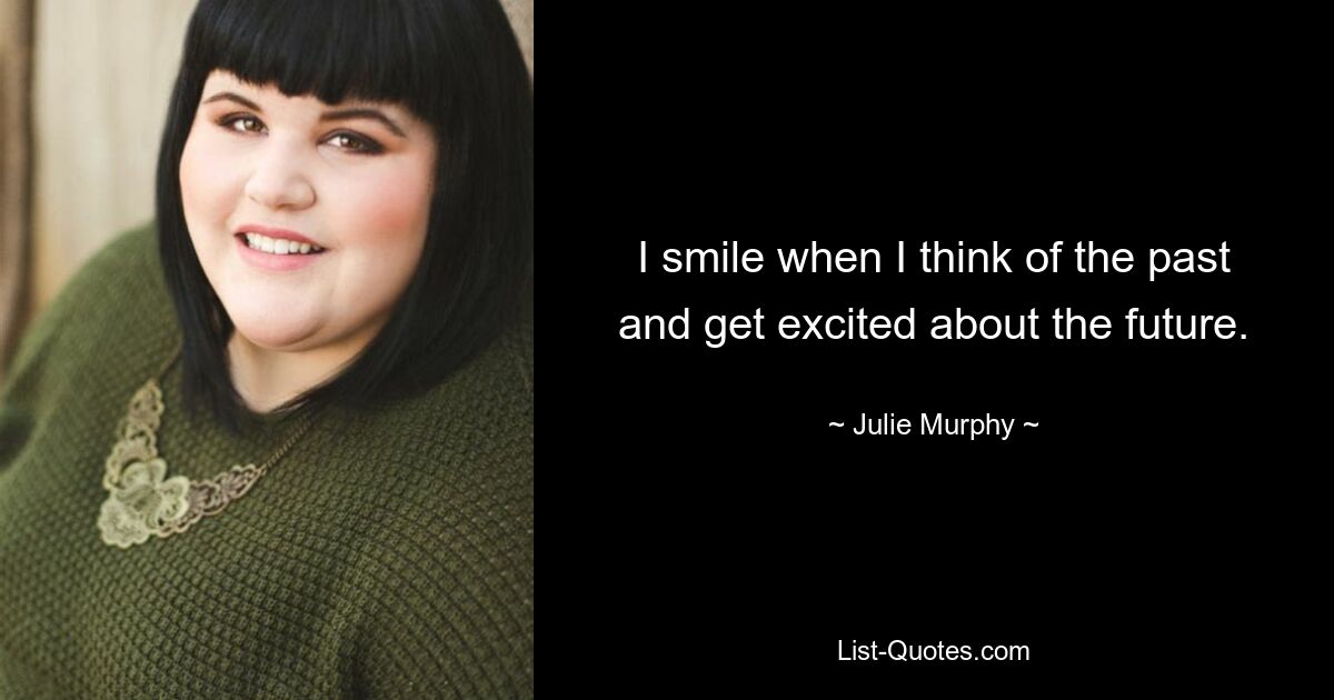 I smile when I think of the past and get excited about the future. — © Julie Murphy