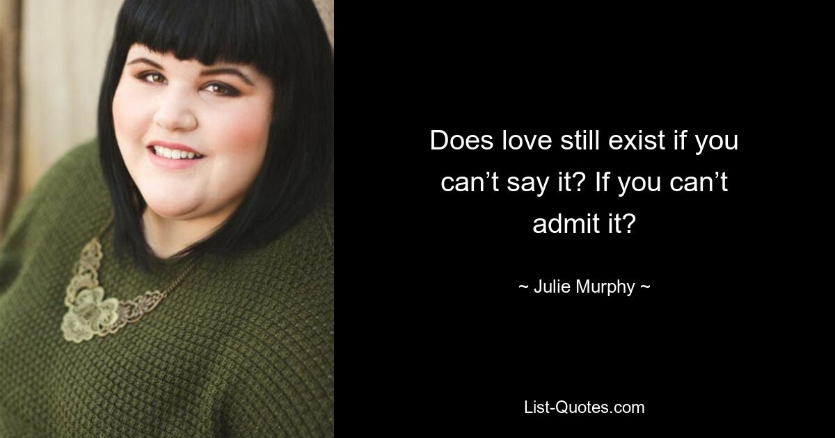 Does love still exist if you can’t say it? If you can’t admit it? — © Julie Murphy