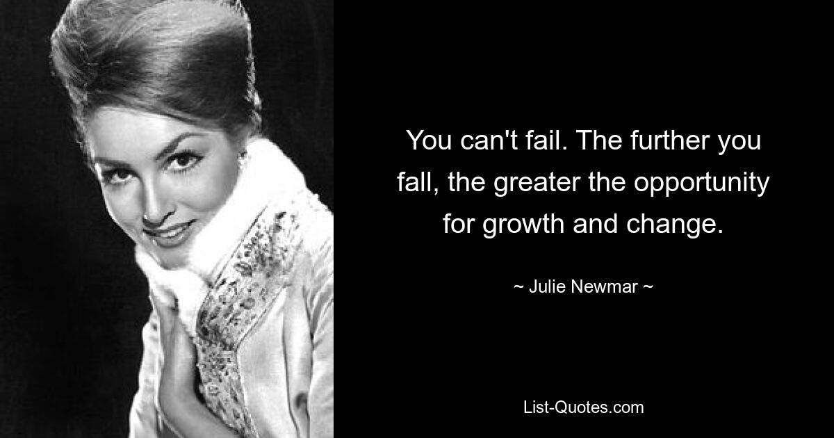 You can't fail. The further you fall, the greater the opportunity for growth and change. — © Julie Newmar