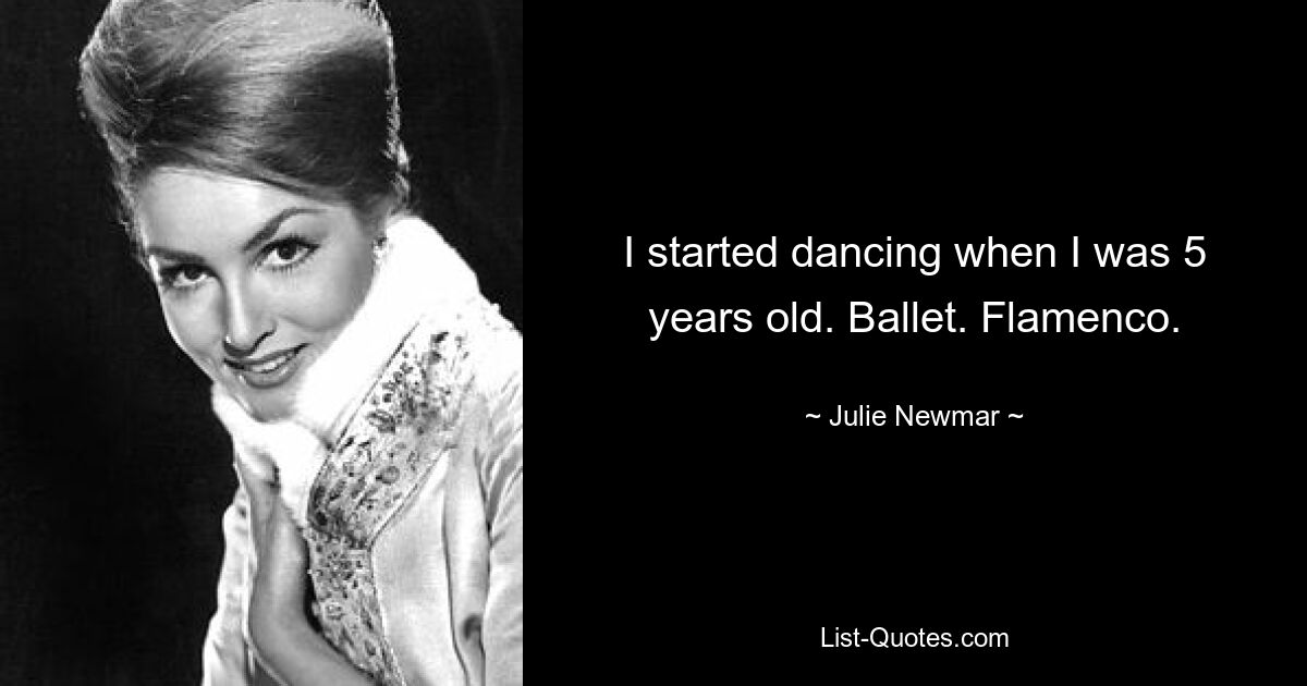 I started dancing when I was 5 years old. Ballet. Flamenco. — © Julie Newmar