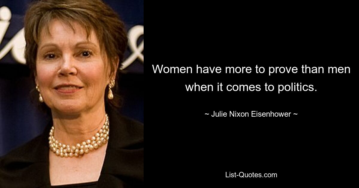 Women have more to prove than men when it comes to politics. — © Julie Nixon Eisenhower