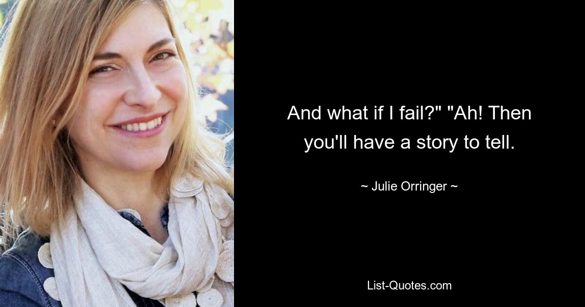 And what if I fail?" "Ah! Then you'll have a story to tell. — © Julie Orringer