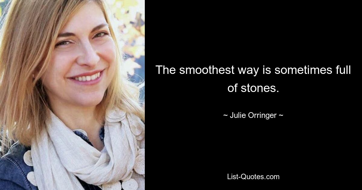 The smoothest way is sometimes full of stones. — © Julie Orringer