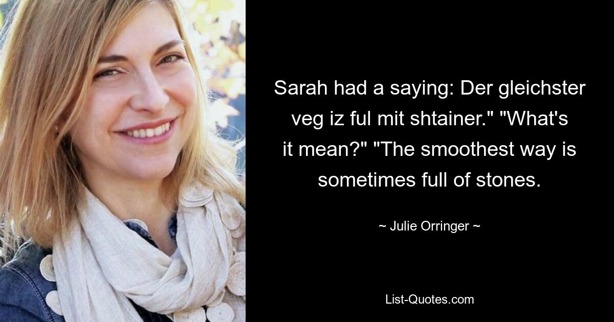 У Сары была поговорка: Der gleichster veg iz ful mit shtainer. — Что это значит? — Самая гладкая дорога иногда полна камней. — © Джули Оррингер 