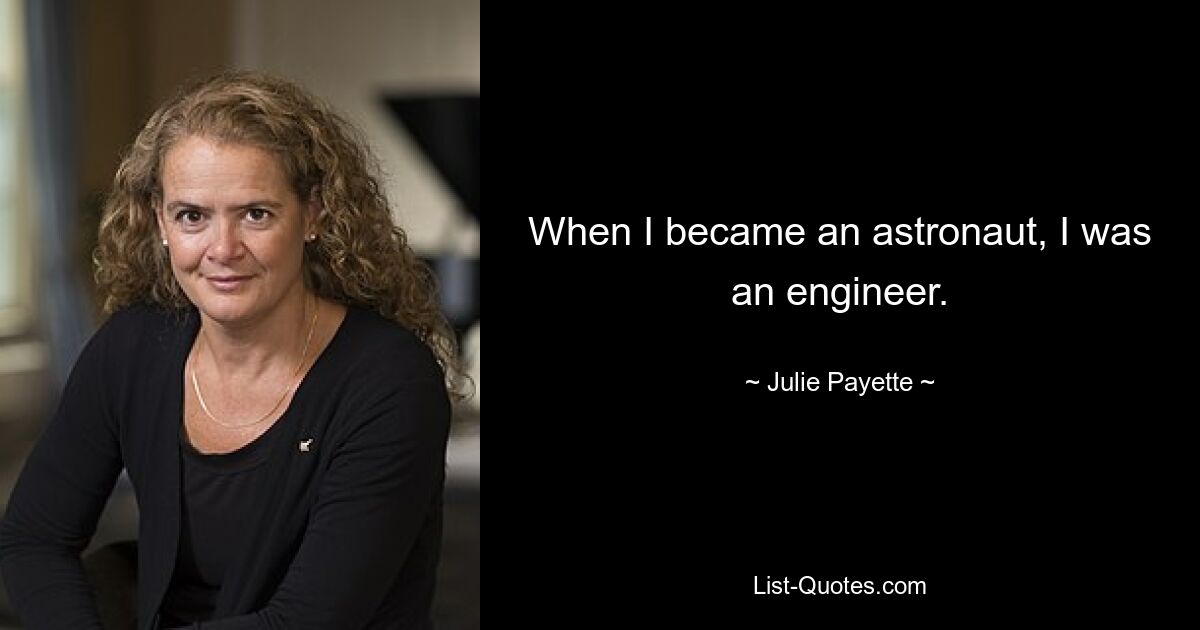 When I became an astronaut, I was an engineer. — © Julie Payette