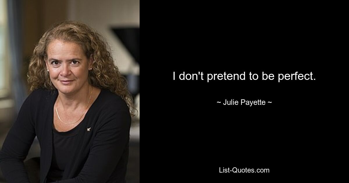 I don't pretend to be perfect. — © Julie Payette