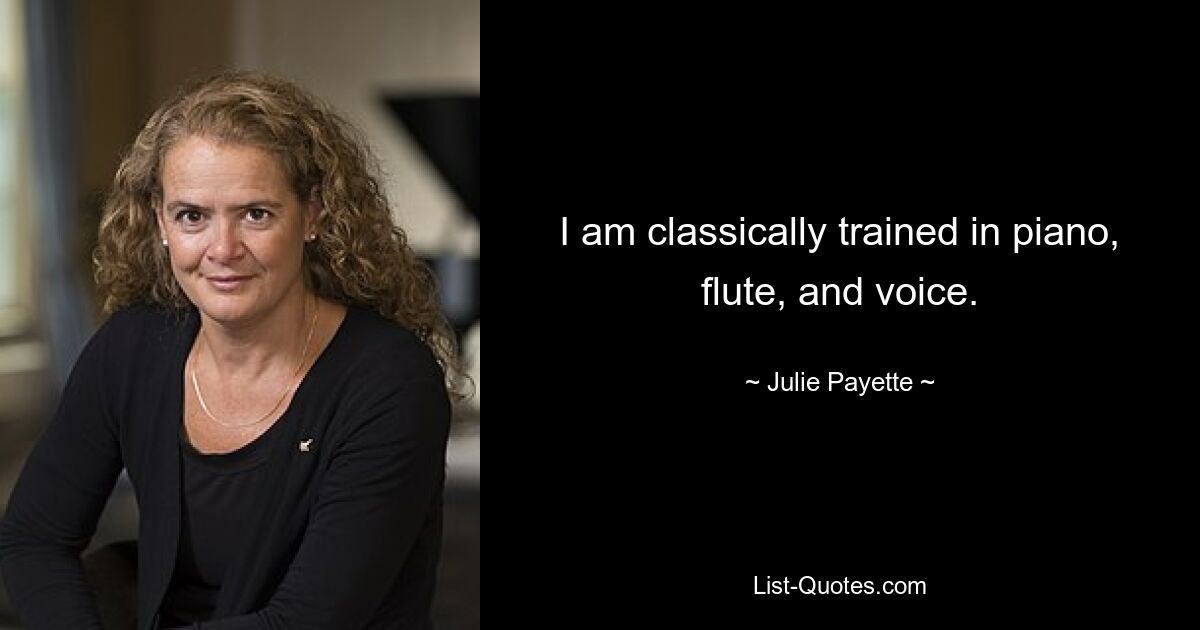 I am classically trained in piano, flute, and voice. — © Julie Payette