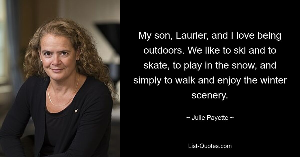 My son, Laurier, and I love being outdoors. We like to ski and to skate, to play in the snow, and simply to walk and enjoy the winter scenery. — © Julie Payette