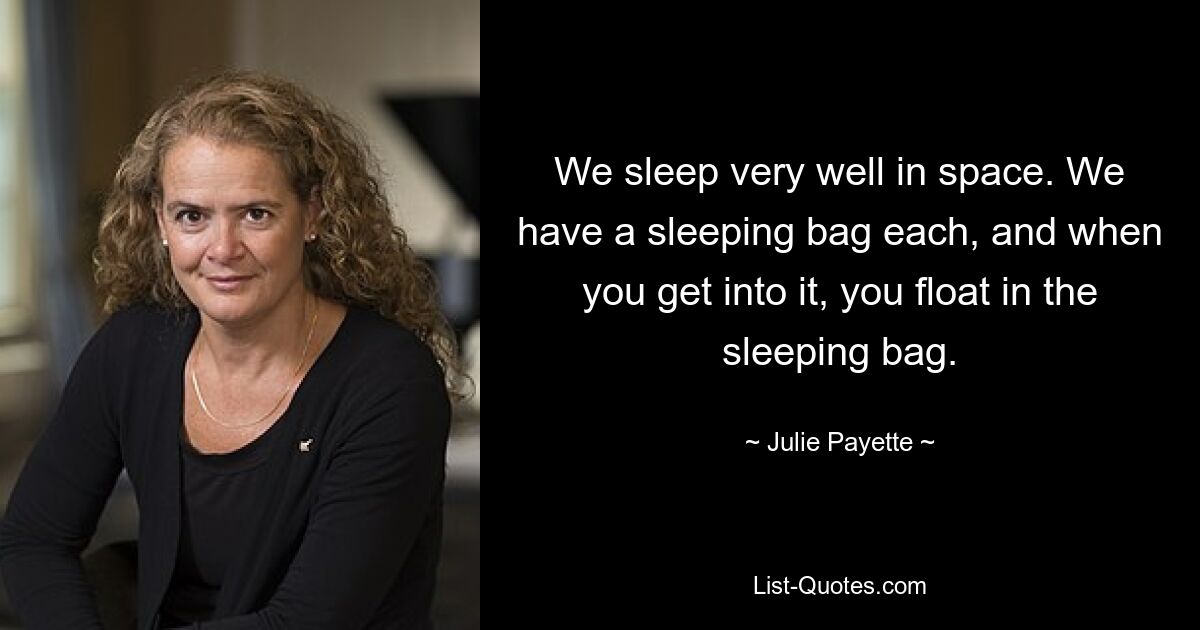 We sleep very well in space. We have a sleeping bag each, and when you get into it, you float in the sleeping bag. — © Julie Payette