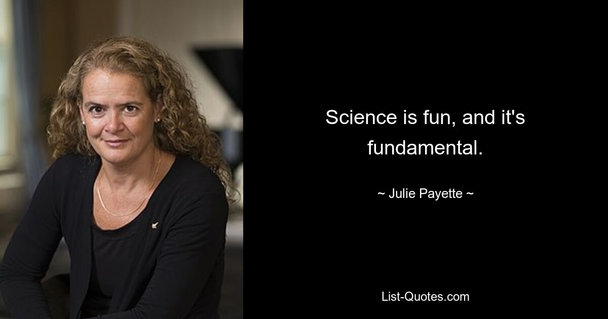 Science is fun, and it's fundamental. — © Julie Payette