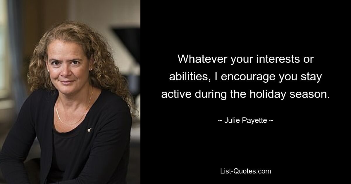 Whatever your interests or abilities, I encourage you stay active during the holiday season. — © Julie Payette