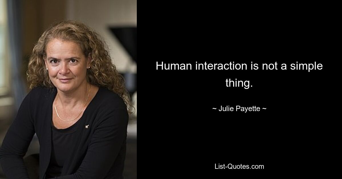 Human interaction is not a simple thing. — © Julie Payette