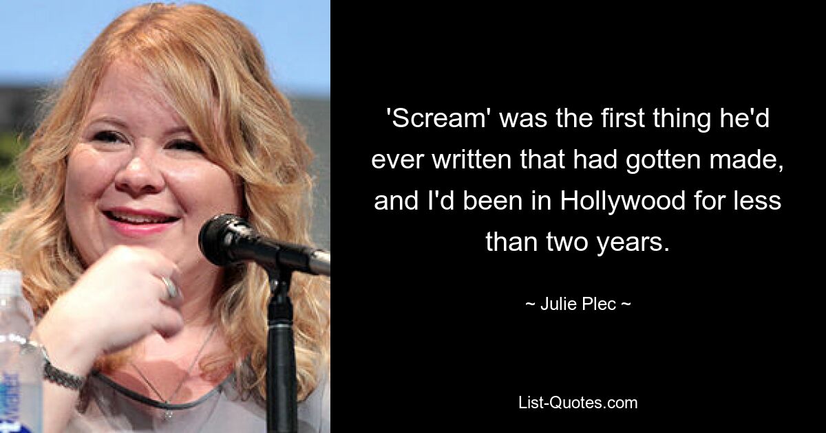 „Scream“ war das erste Drehbuch, das jemals gedreht wurde, und ich war noch keine zwei Jahre in Hollywood. — © Julie Plec