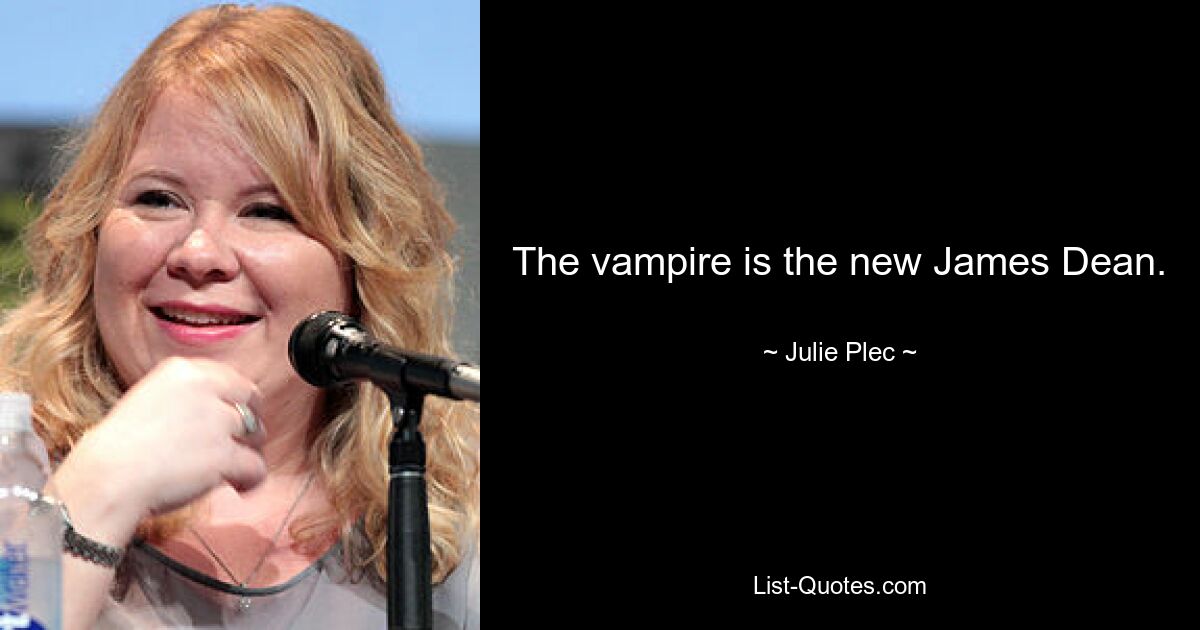 The vampire is the new James Dean. — © Julie Plec