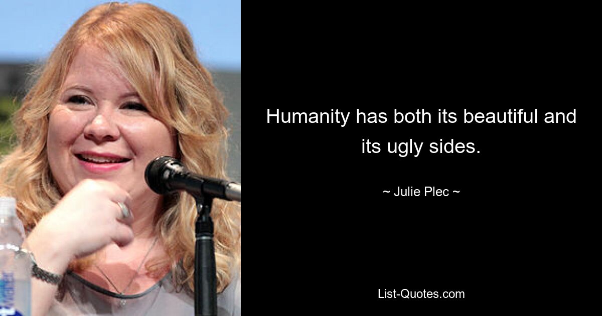 Humanity has both its beautiful and its ugly sides. — © Julie Plec