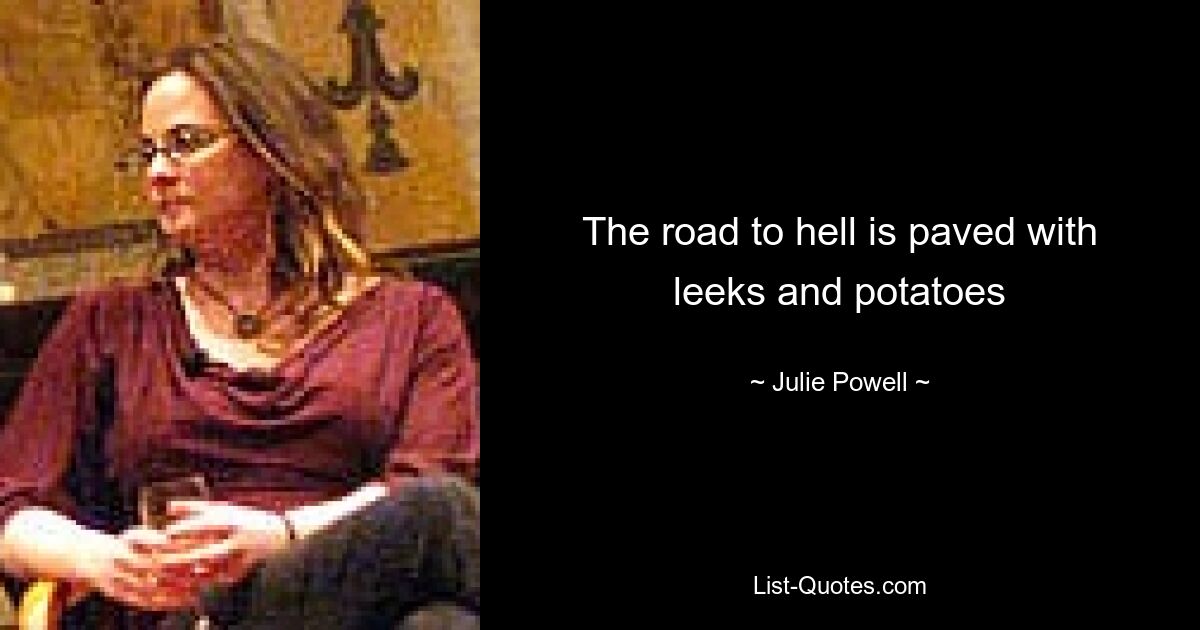 The road to hell is paved with leeks and potatoes — © Julie Powell