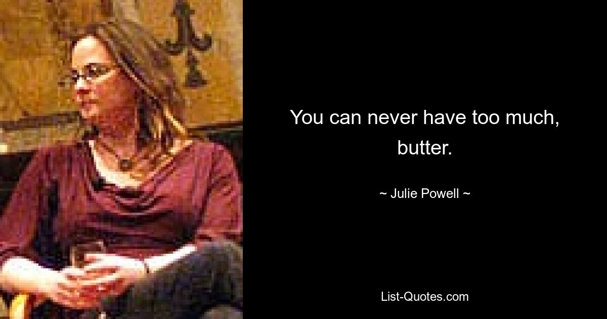 You can never have too much, butter. — © Julie Powell