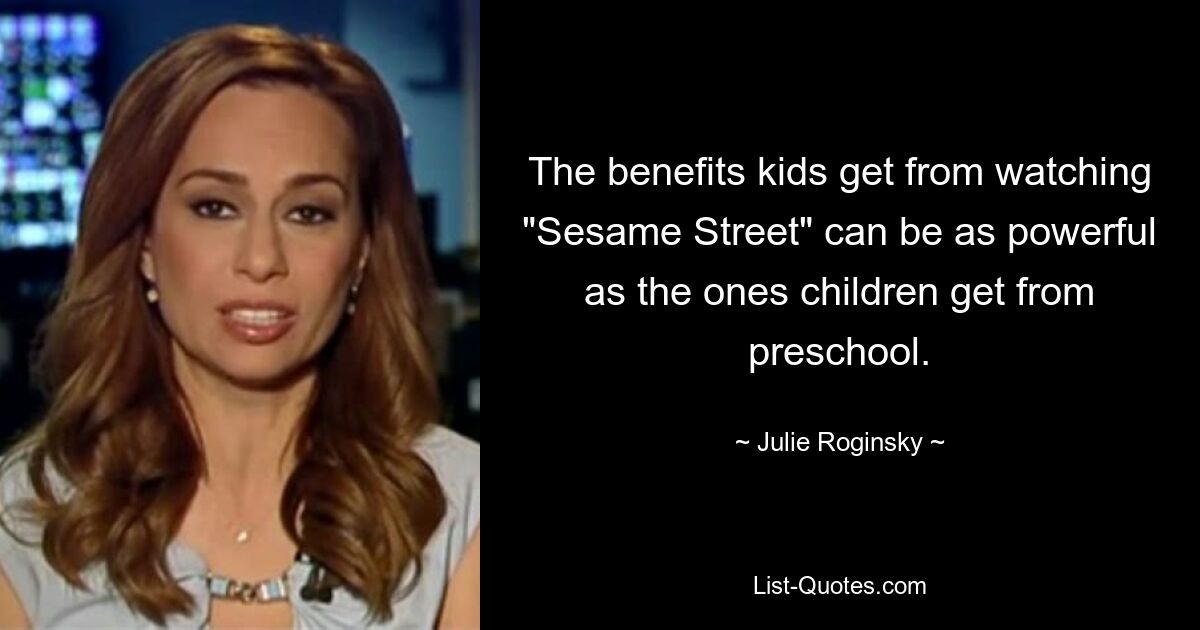 The benefits kids get from watching "Sesame Street" can be as powerful as the ones children get from preschool. — © Julie Roginsky