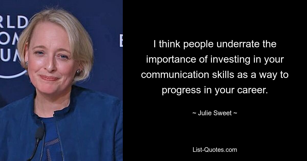 I think people underrate the importance of investing in your communication skills as a way to progress in your career. — © Julie Sweet