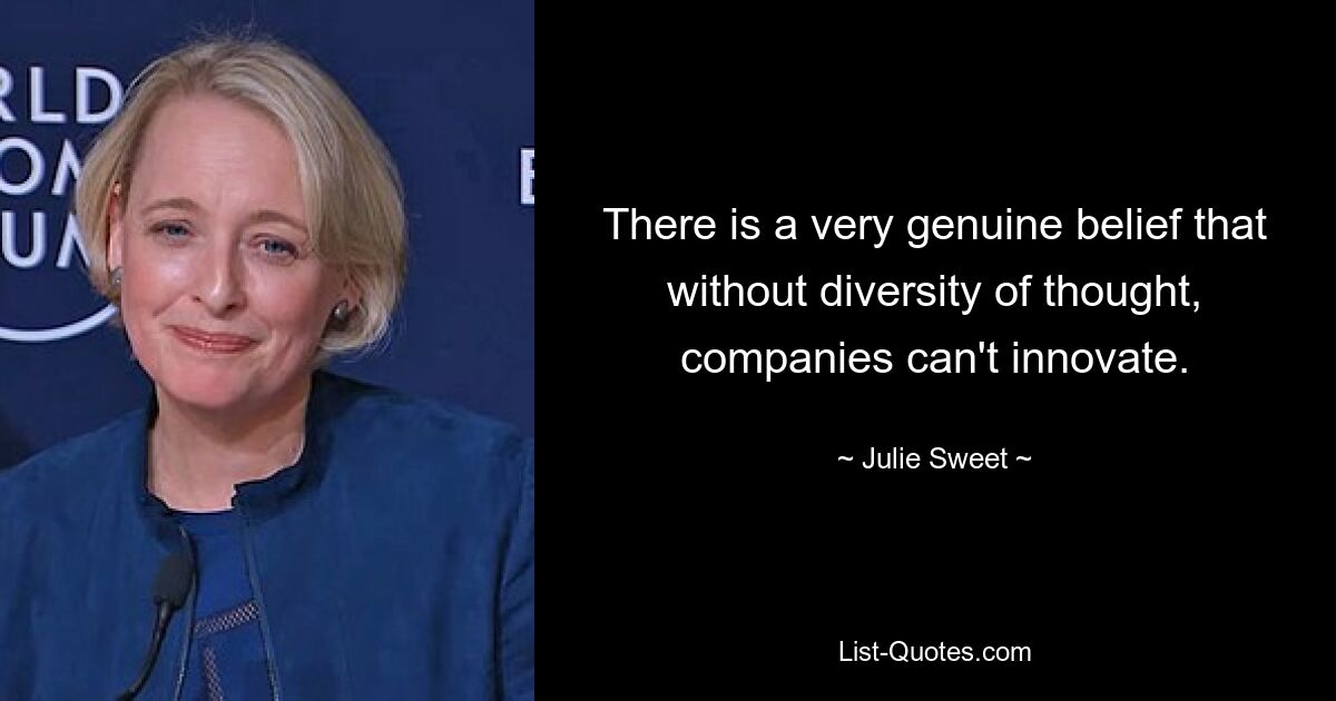 There is a very genuine belief that without diversity of thought, companies can't innovate. — © Julie Sweet