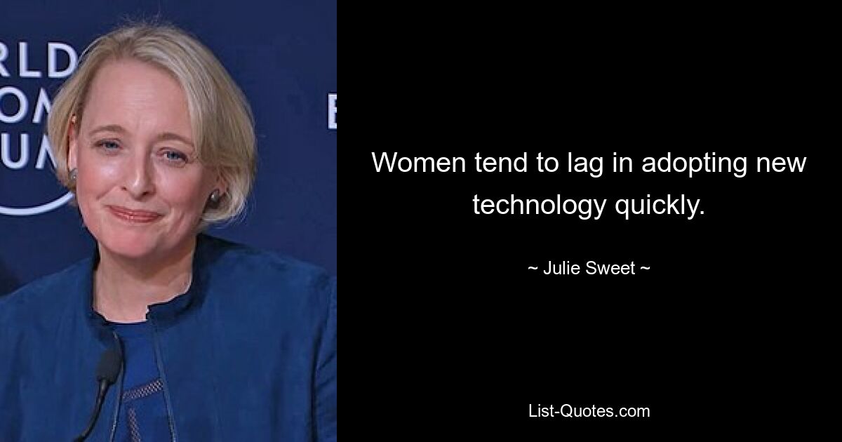 Women tend to lag in adopting new technology quickly. — © Julie Sweet