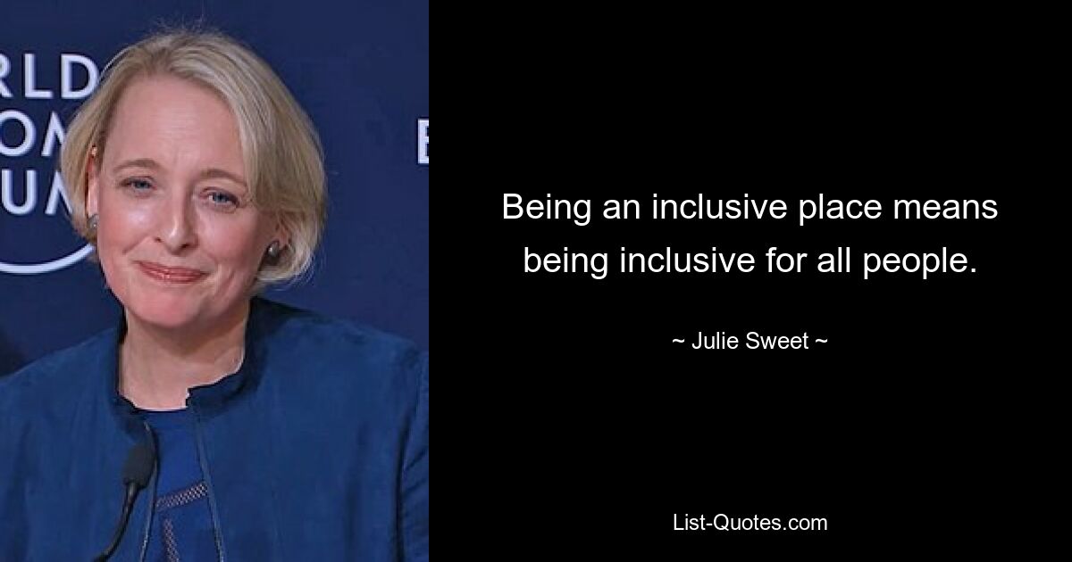 Being an inclusive place means being inclusive for all people. — © Julie Sweet